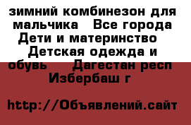 зимний комбинезон для мальчика - Все города Дети и материнство » Детская одежда и обувь   . Дагестан респ.,Избербаш г.